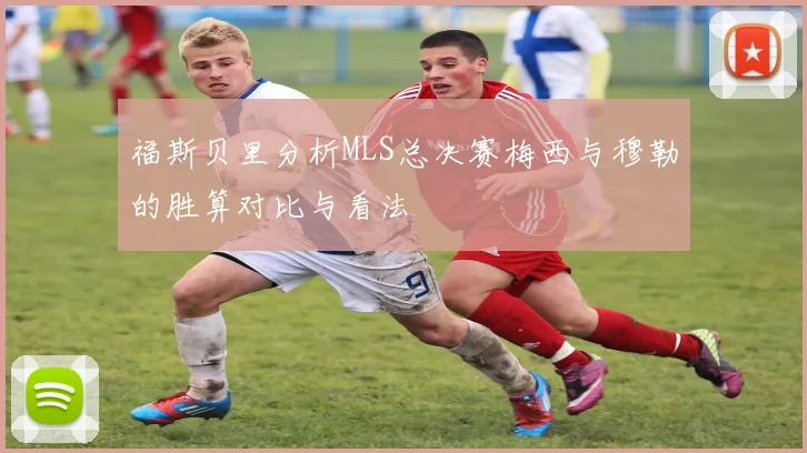 福斯贝里分析MLS总决赛梅西与穆勒的胜算对比与看法