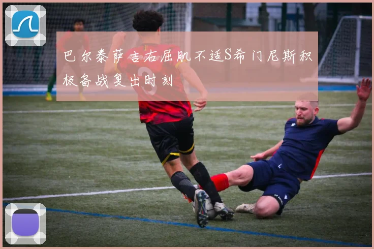 巴尔泰萨吉右屈肌不适S希门尼斯积极备战复出时刻
