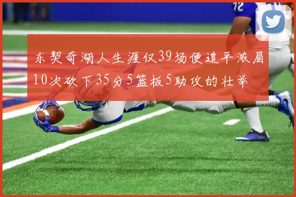 东契奇湖人生涯仅39场便追平浓眉10次砍下35分5篮板5助攻的壮举