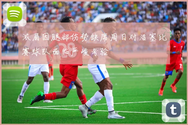 浓眉因腿部伤势缺席周日对活塞比赛球队面临严峻考验