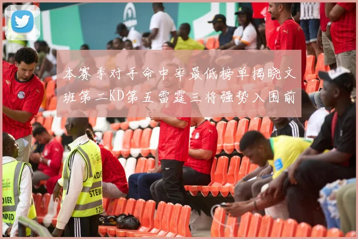 本赛季对手命中率最低榜单揭晓文班第二KD第五雷霆三将强势入围前十