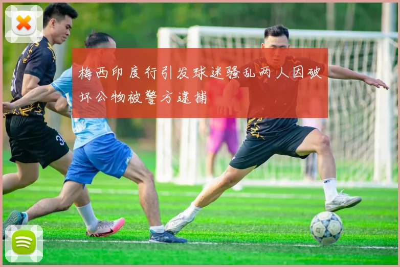梅西印度行引发球迷骚乱两人因破坏公物被警方逮捕