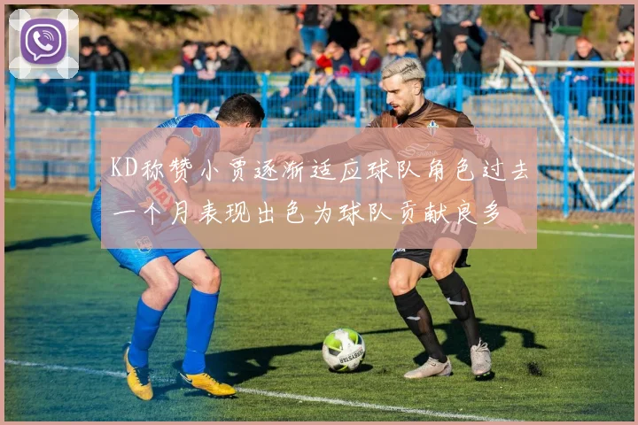 KD称赞小贾逐渐适应球队角色过去一个月表现出色为球队贡献良多
